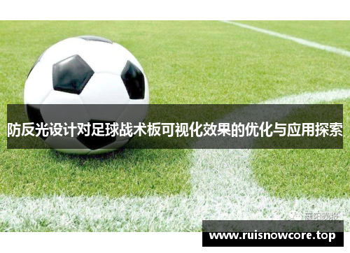 防反光设计对足球战术板可视化效果的优化与应用探索